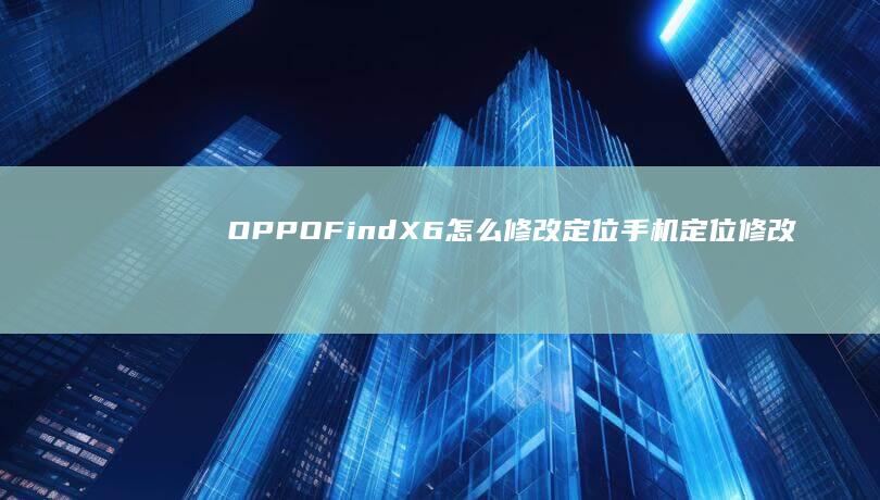 OPPOFindX6怎么修改定位手机定位修改-OPPOFindX6怎么修改定位